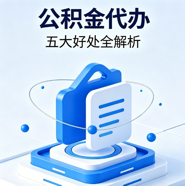 咸阳公积金代办到底值不值?这5大好处让你少走弯路